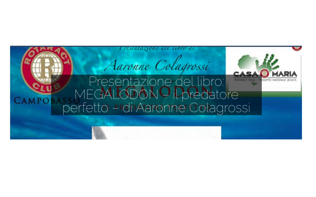 Presentazione del libro: MEGALODON – il predatore perfetto – di Aaronne Colagrossi – Rotaract Club Campobasso